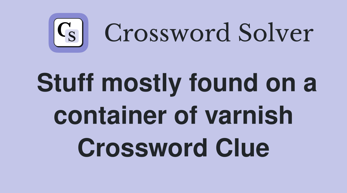Stuff mostly found on a container of varnish Crossword Clue Answers